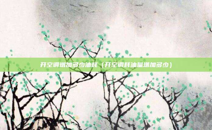 开空调增加多少油耗（开空调耗油量增加多少）
