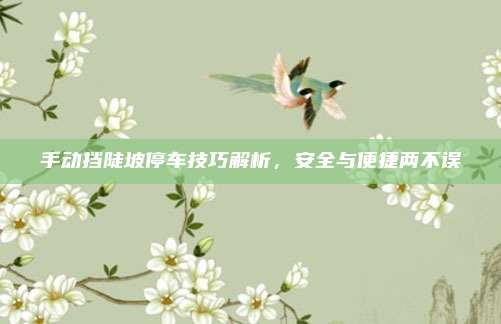 手动挡陡坡停车技巧解析，安全与便捷两不误