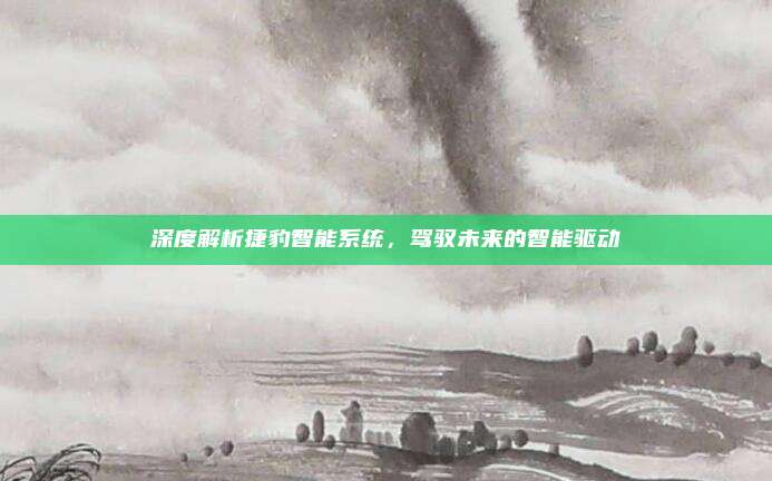 深度解析捷豹智能系统,驾驭未来的智能驱动