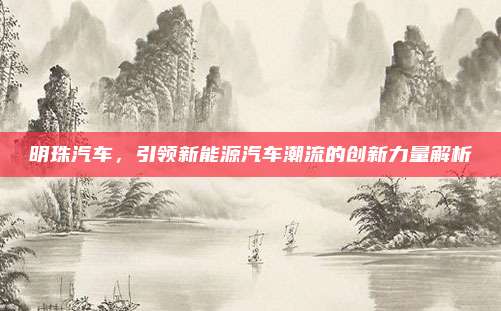 明珠汽车，引领新能源汽车潮流的创新力量解析