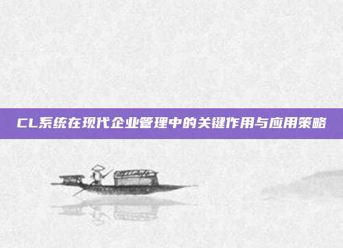 CL系统在现代企业管理中的关键作用与应用策略
