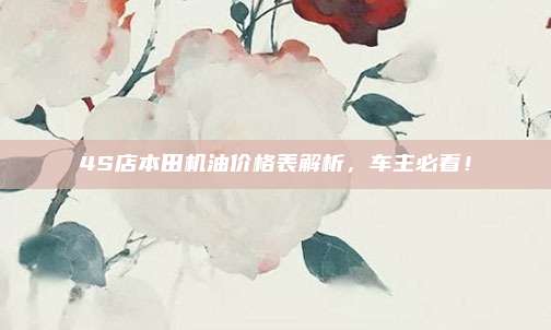4S店本田机油价格表解析，车主必看！