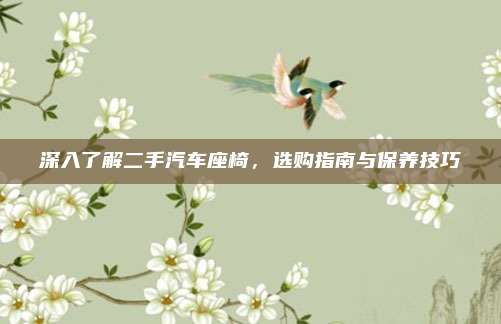 深入了解二手汽车座椅，选购指南与保养技巧