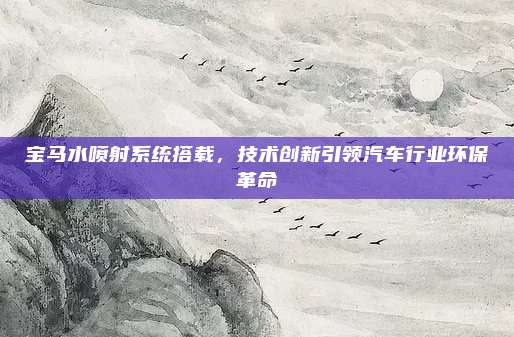 宝马水喷射系统搭载，技术创新引领汽车行业环保革命