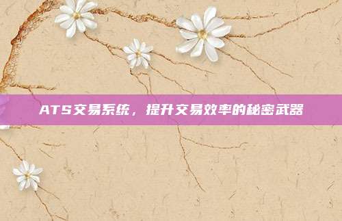 ATS交易系统，提升交易效率的秘密武器