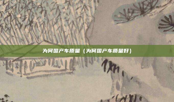 为何国产车质量（为何国产车质量好）