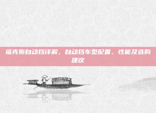 福克斯自动挡详解,自动挡车型配置、性能及选购建议