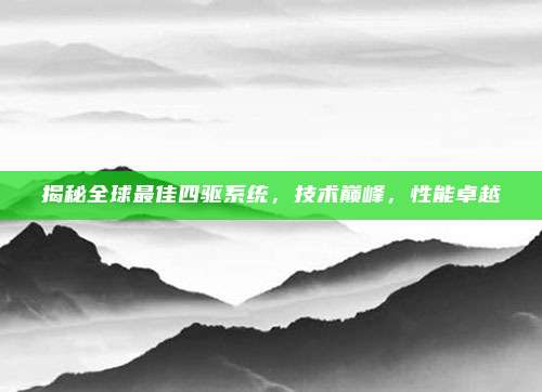 揭秘全球最佳四驱系统,技术巅峰,性能卓越