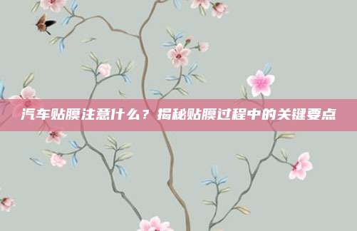汽车贴膜注意什么?揭秘贴膜过程中的关键要点