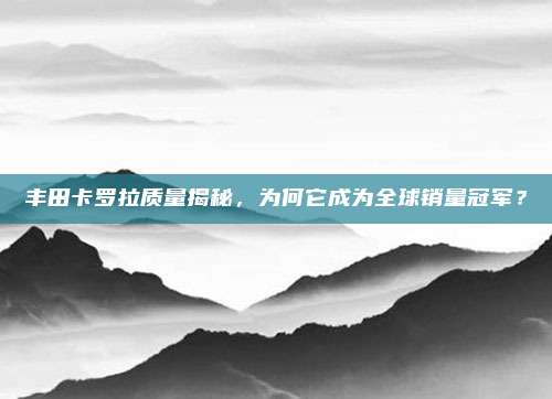 丰田卡罗拉质量揭秘，为何它成为全球销量冠军？