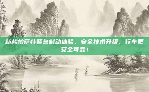 新款帕萨特紧急制动体验，安全技术升级，行车更安全可靠！