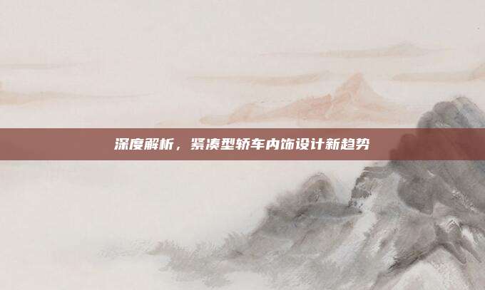 深度解析,紧凑型轿车内饰设计新趋势