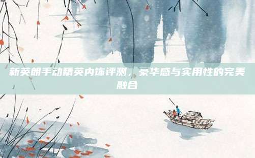 新英朗手动精英内饰评测,豪华感与实用性的完美融合