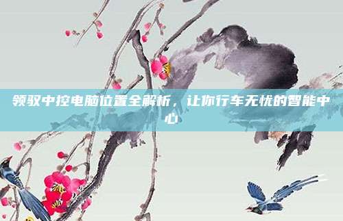 领驭中控电脑位置全解析，让你行车无忧的智能中心