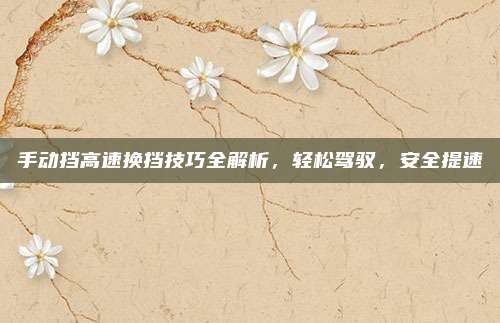 手动挡高速换挡技巧全解析，轻松驾驭，安全提速
