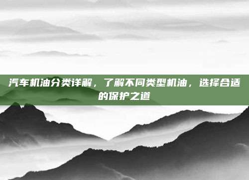 汽车机油分类详解，了解不同类型机油，选择合适的保护之道
