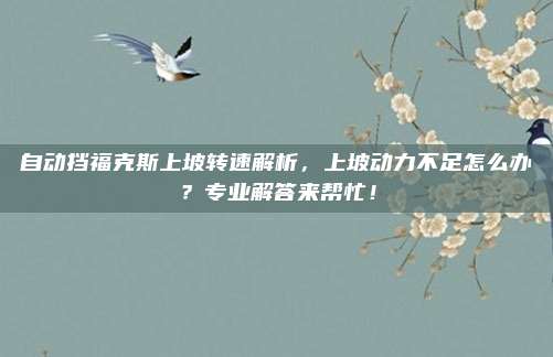 自动挡福克斯上坡转速解析，上坡动力不足怎么办？专业解答来帮忙！