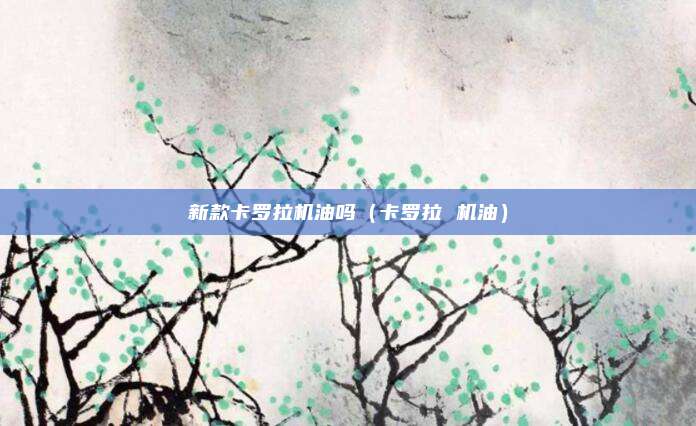 新款卡罗拉机油吗（卡罗拉 机油）