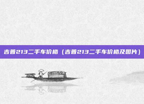 吉普213二手车价格(吉普213二手车价格及图片)