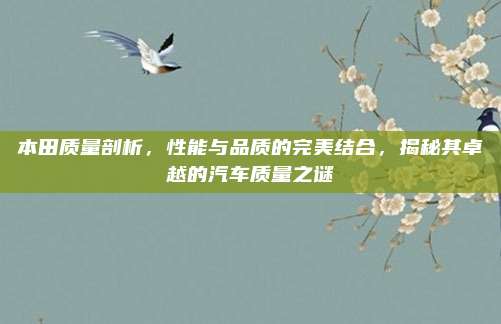本田质量剖析,性能与品质的完美结合,揭秘其卓越的汽车质量之谜