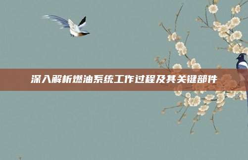 深入解析燃油系统工作过程及其关键部件