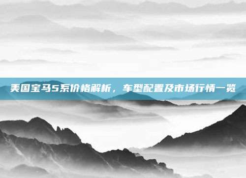 美国宝马5系价格解析，车型配置及市场行情一览