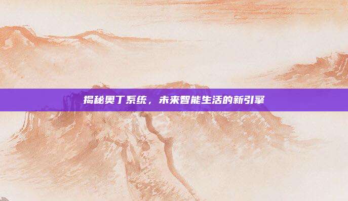 揭秘奥丁系统，未来智能生活的新引擎