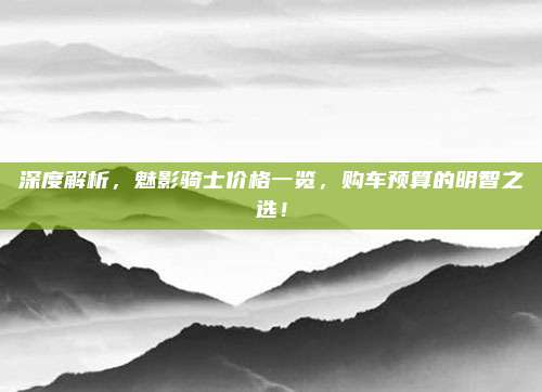 深度解析，魅影骑士价格一览，购车预算的明智之选！