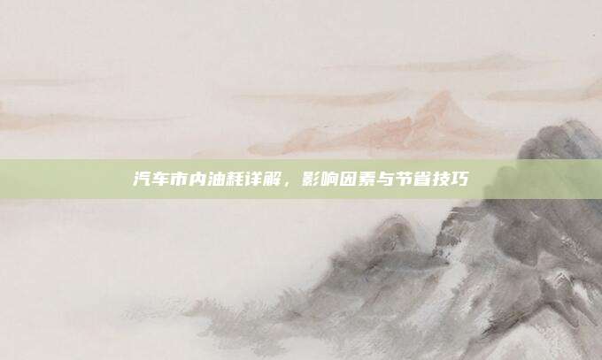 汽车市内油耗详解，影响因素与节省技巧
