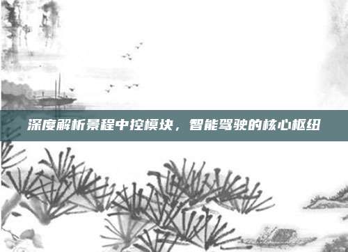 深度解析景程中控模块，智能驾驶的核心枢纽