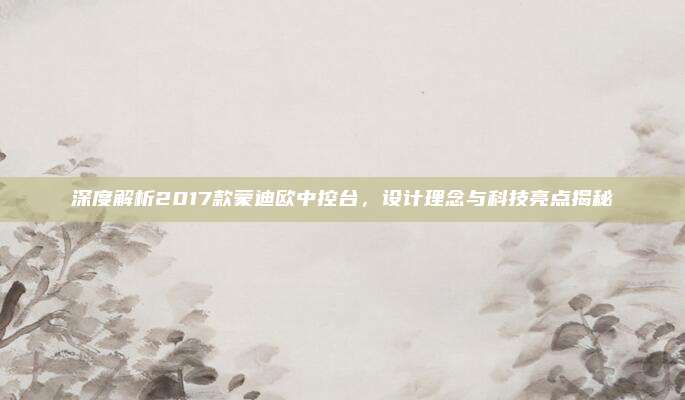 深度解析2017款蒙迪欧中控台，设计理念与科技亮点揭秘