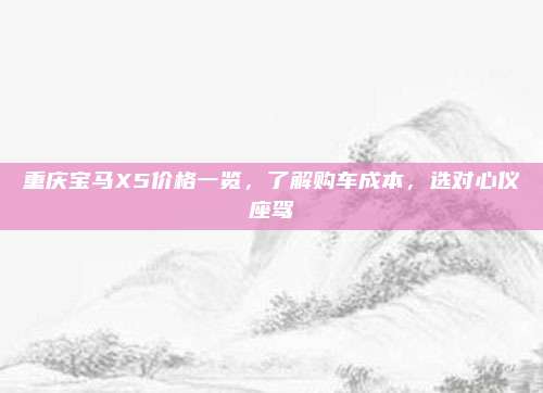 重庆宝马X5价格一览，了解购车成本，选对心仪座驾