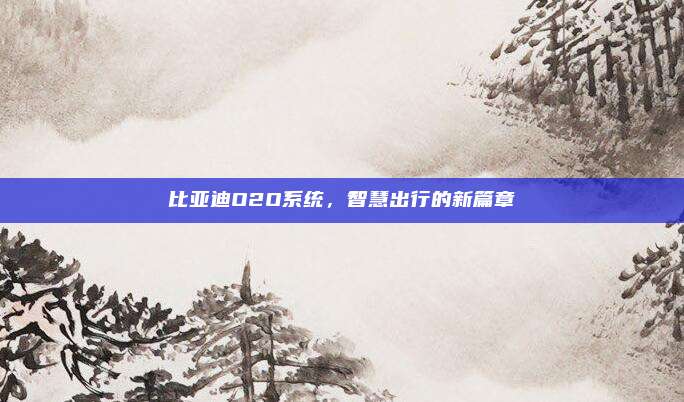 比亚迪O2O系统，智慧出行的新篇章