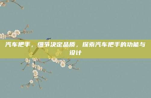 汽车把手，细节决定品质，探索汽车把手的功能与设计