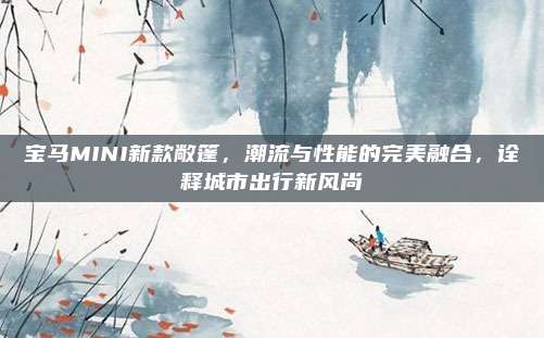 宝马MINI新款敞篷，潮流与性能的完美融合，诠释城市出行新风尚