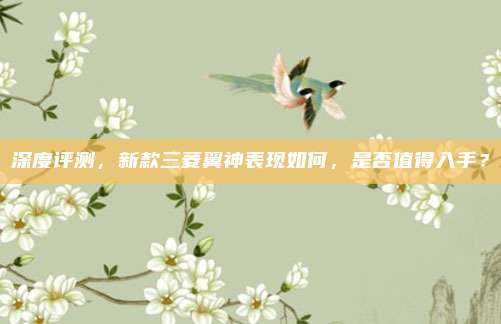 深度评测，新款三菱翼神表现如何，是否值得入手？