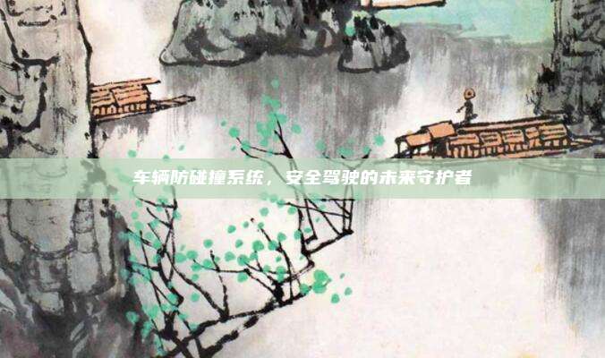 车辆防碰撞系统，安全驾驶的未来守护者