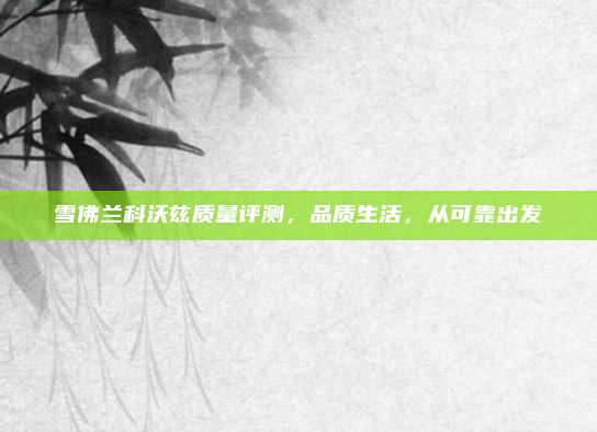 雪佛兰科沃兹质量评测，品质生活，从可靠出发