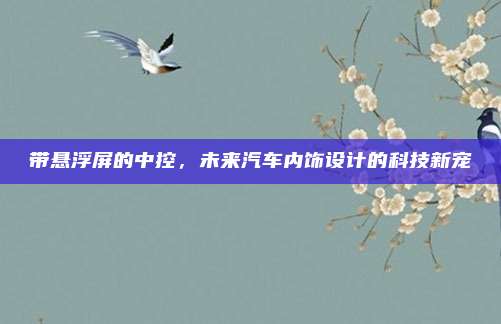 带悬浮屏的中控，未来汽车内饰设计的科技新宠