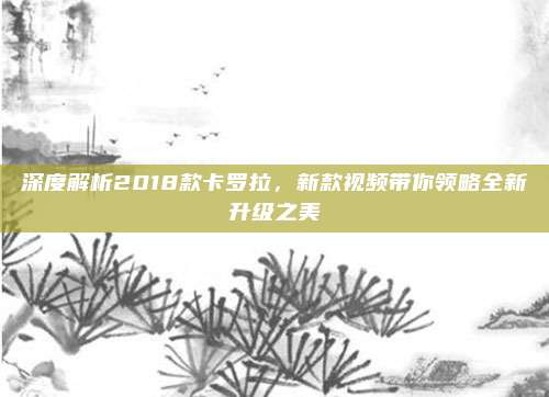 深度解析2018款卡罗拉，新款视频带你领略全新升级之美