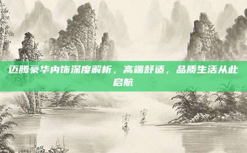 迈腾豪华内饰深度解析，高端舒适，品质生活从此启航