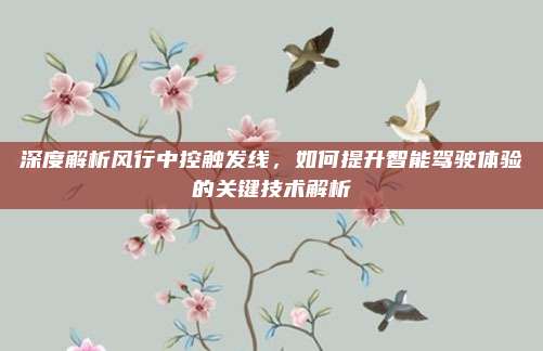 深度解析风行中控触发线，如何提升智能驾驶体验的关键技术解析