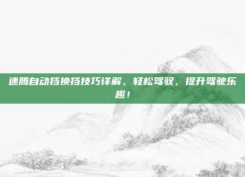 速腾自动挡换挡技巧详解，轻松驾驭，提升驾驶乐趣！