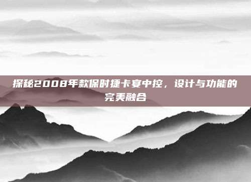 探秘2008年款保时捷卡宴中控，设计与功能的完美融合