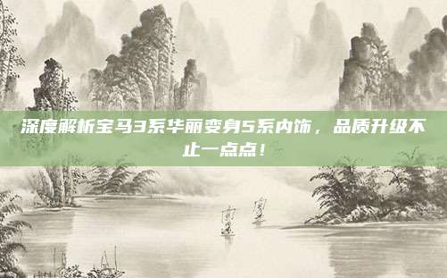 深度解析宝马3系华丽变身5系内饰，品质升级不止一点点！