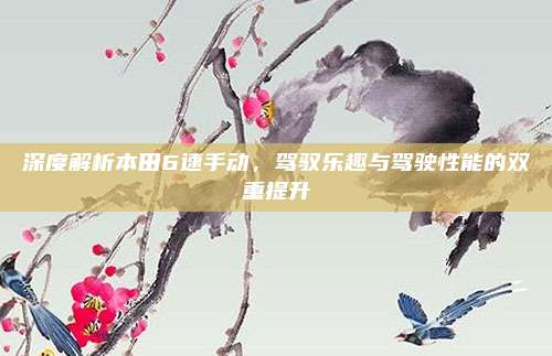深度解析本田6速手动，驾驭乐趣与驾驶性能的双重提升