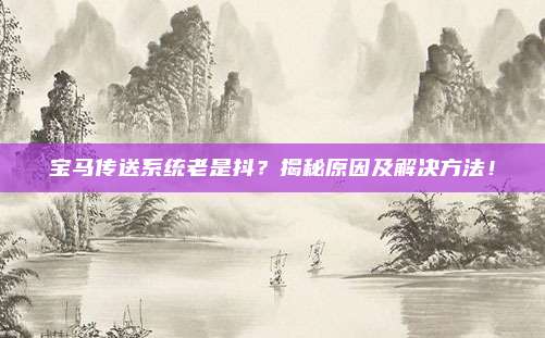 宝马传送系统老是抖?揭秘原因及解决方法!