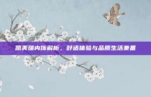 凯美瑞内饰解析,舒适体验与品质生活兼备