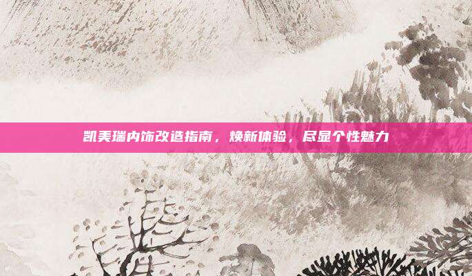 凯美瑞内饰改造指南,焕新体验,尽显个性魅力