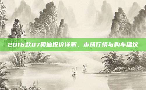 2016款Q7奥迪报价详解,市场行情与购车建议